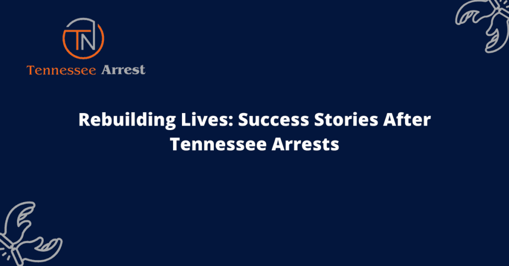 Rebuilding Lives Success Stories After Tennessee Arrests TN