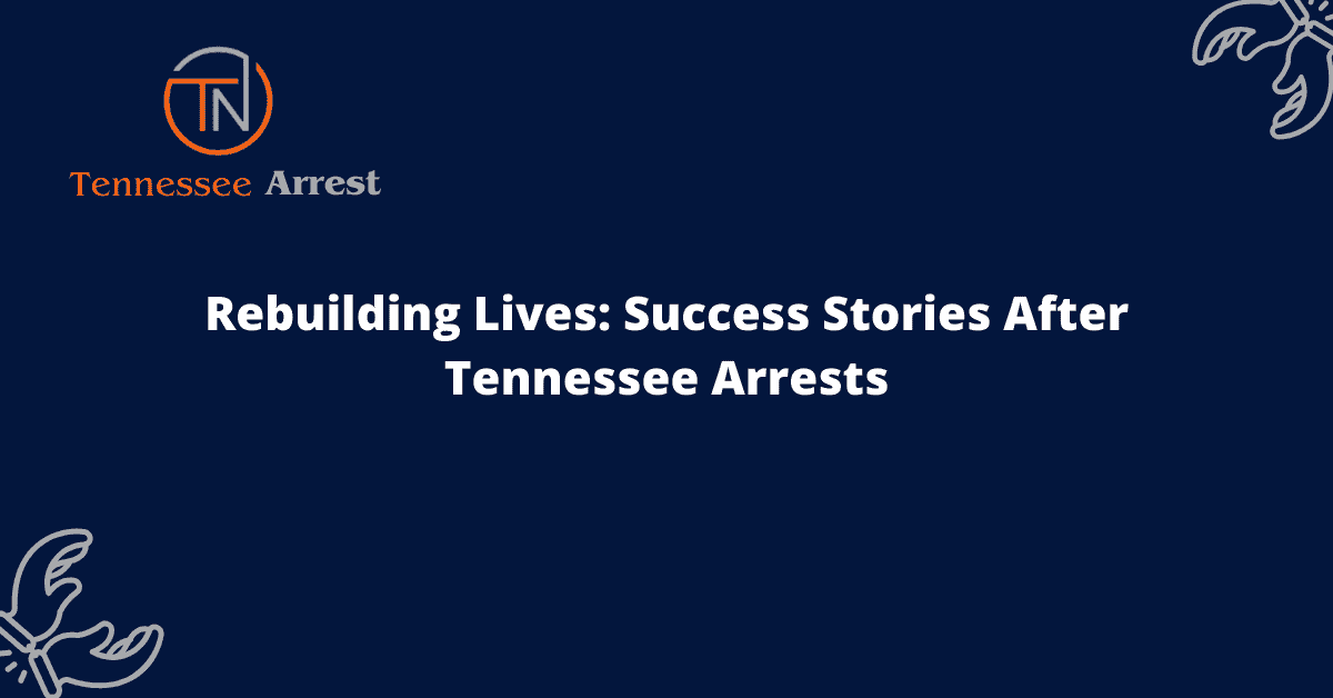 Rebuilding Lives: Success Stories After Tennessee Arrests